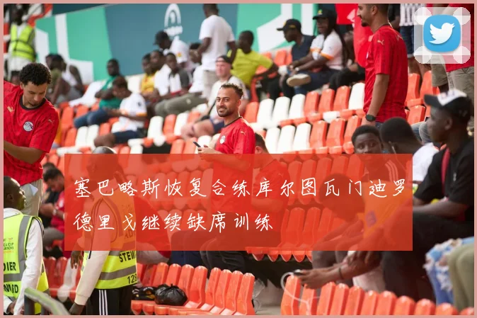 塞巴略斯恢复合练库尔图瓦门迪罗德里戈继续缺席训练