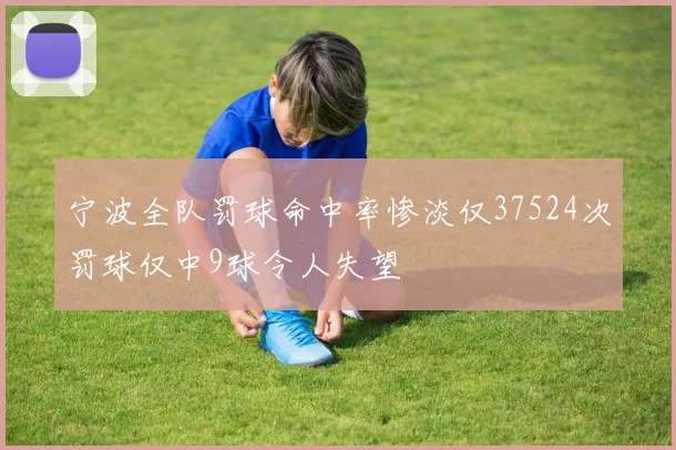 宁波全队罚球命中率惨淡仅37524次罚球仅中9球令人失望