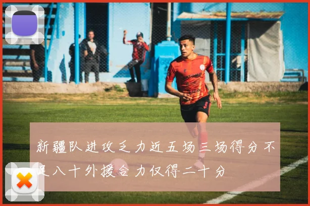 新疆队进攻乏力近五场三场得分不足八十外援合力仅得二十分