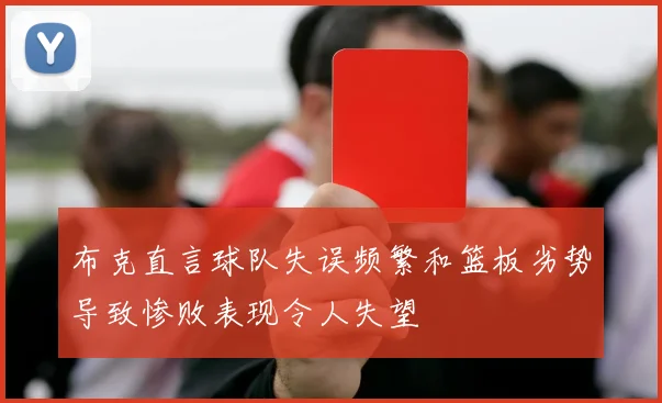布克直言球队失误频繁和篮板劣势导致惨败表现令人失望